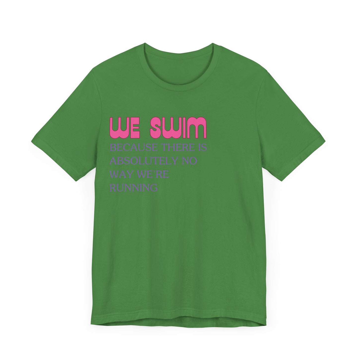 We Swim Because There is Absolutely No Way We're Running - Girls Swimming